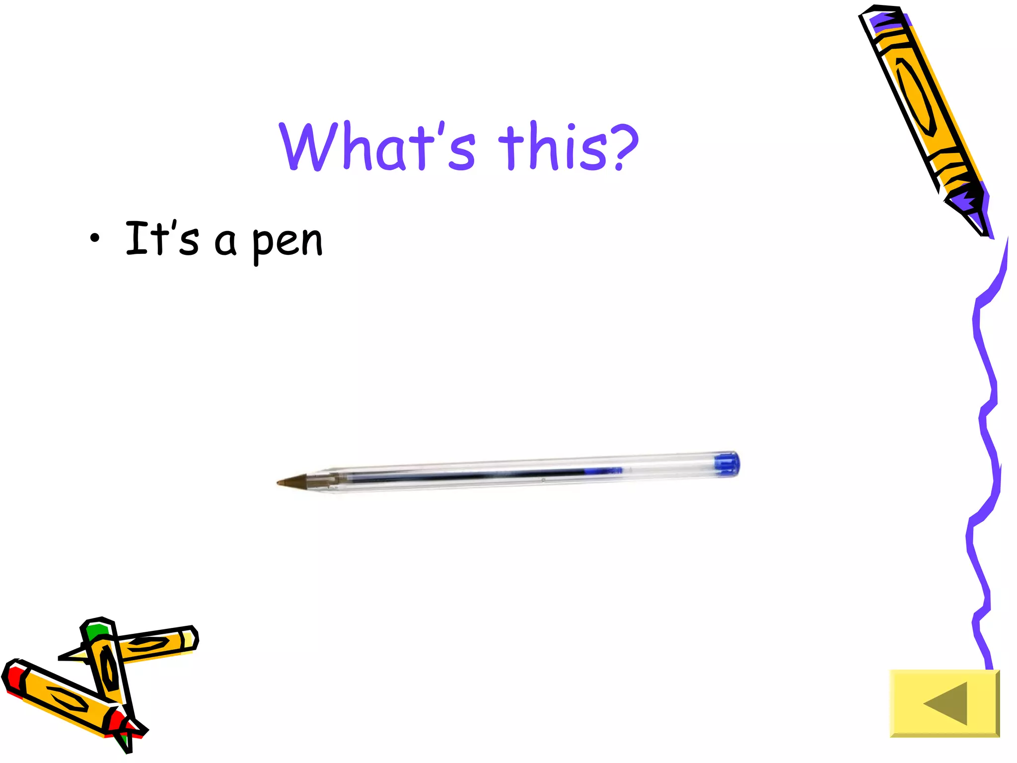 What’s this?
• It’s a pen

 