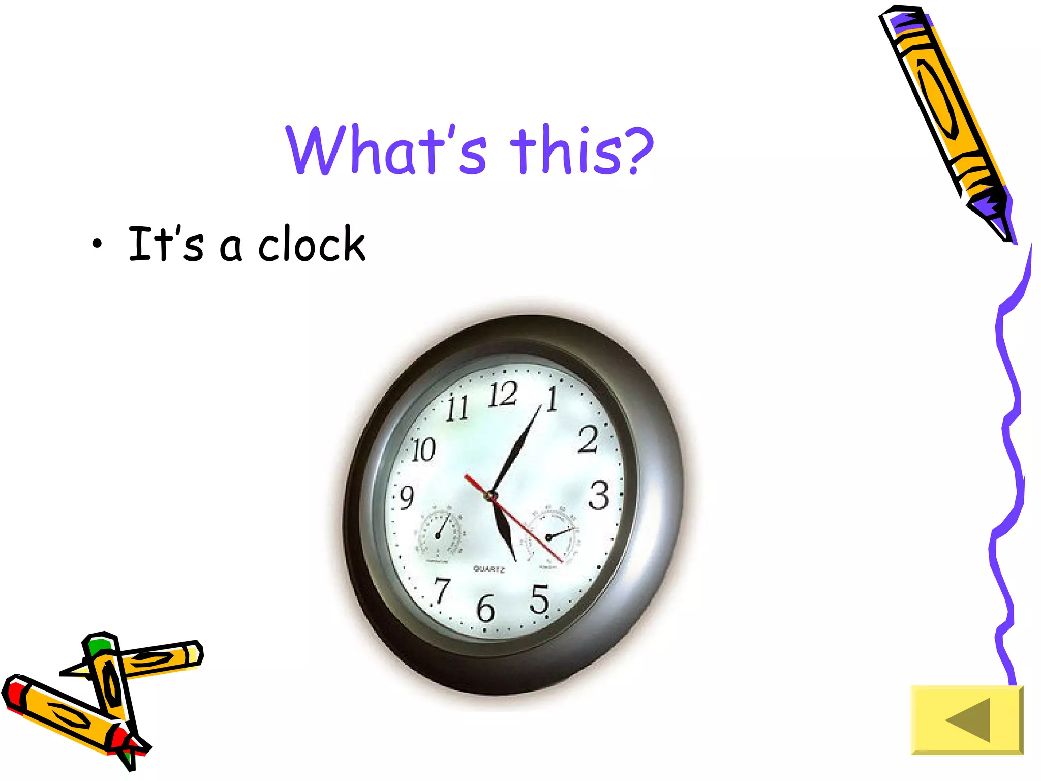 What’s this?
• It’s a clock

 