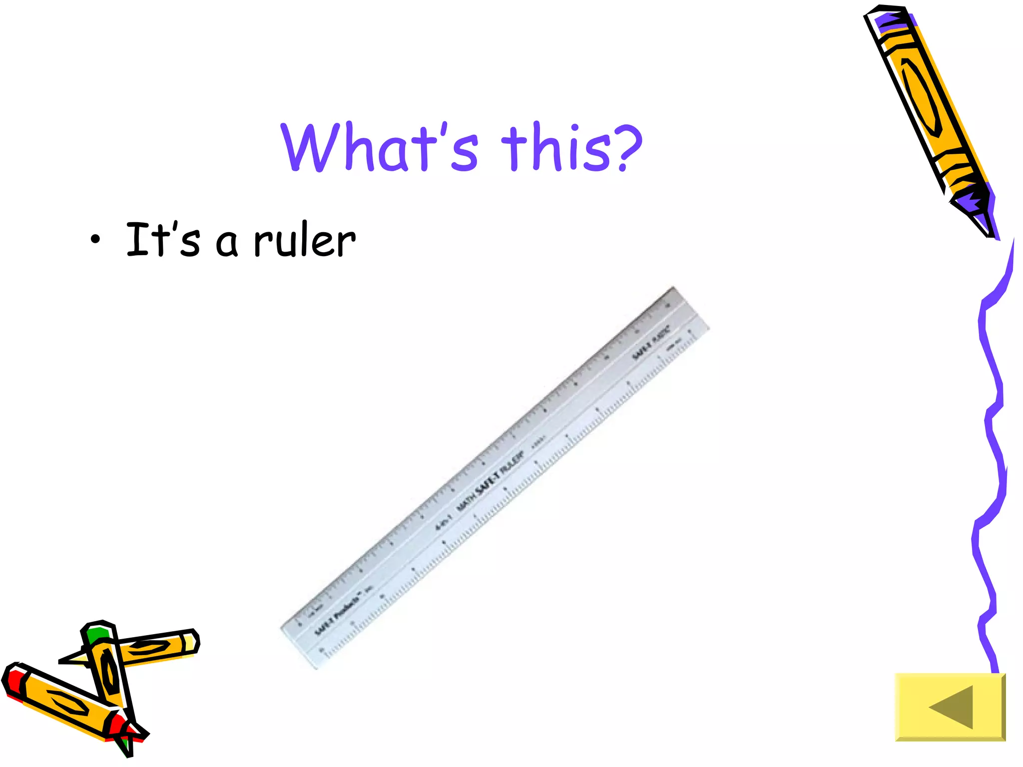 What’s this?
• It’s a ruler

 