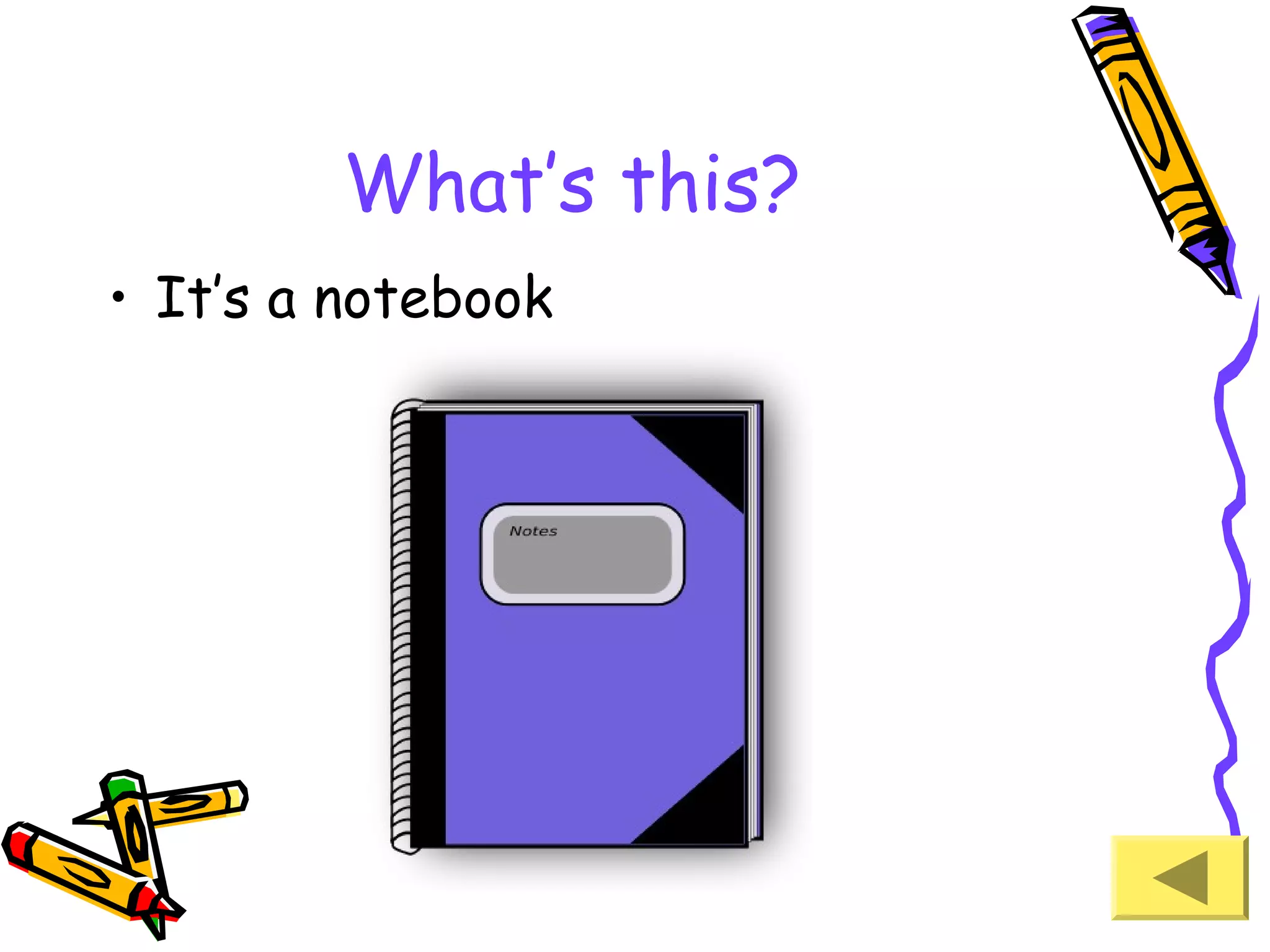 What’s this?
• It’s a notebook

 