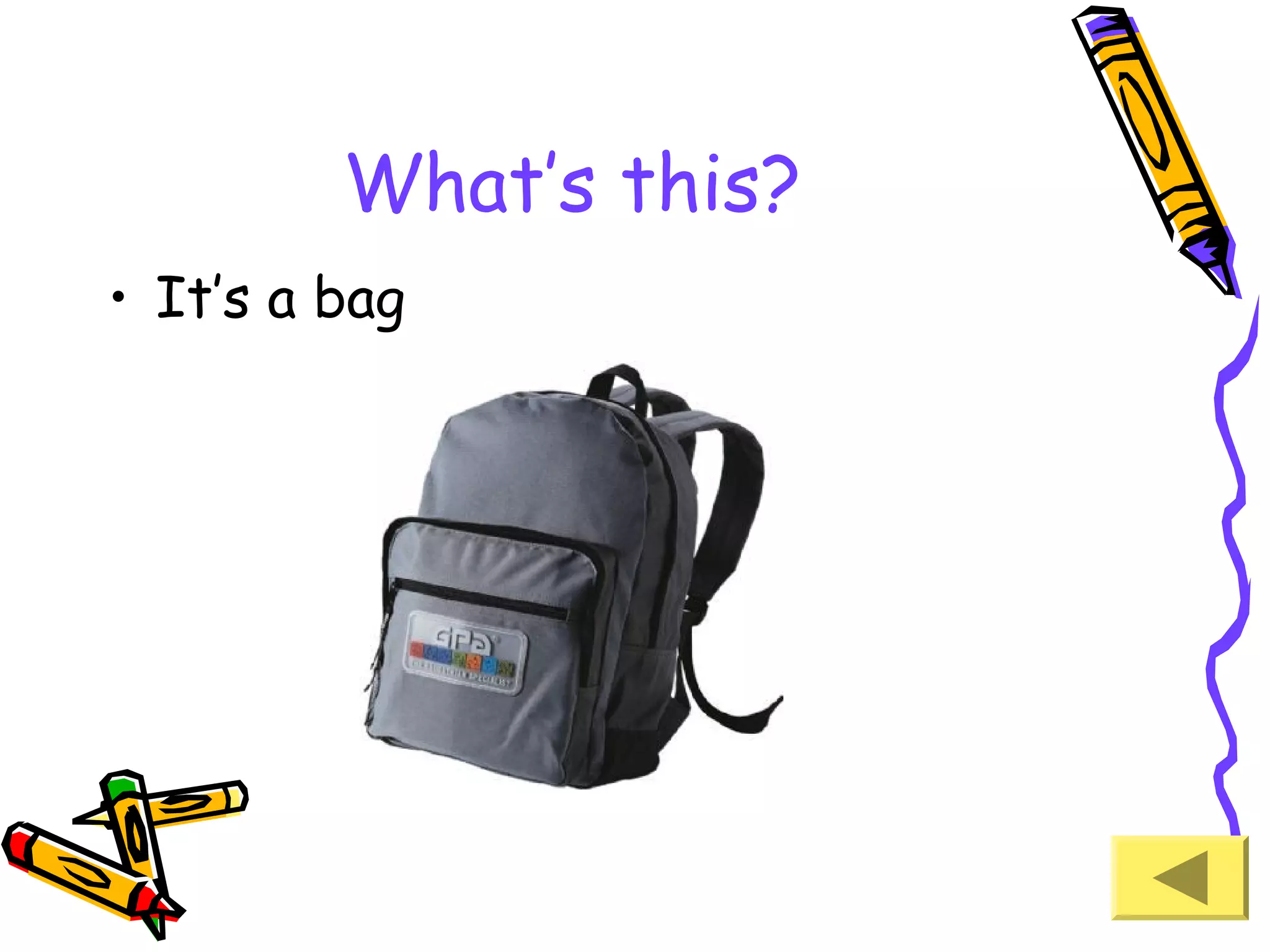 What’s this?
• It’s a bag

 