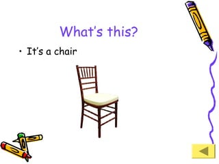 What’s this?
• It’s a chair

 