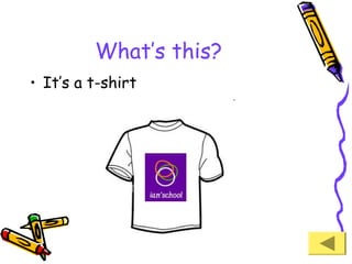 What’s this?
• It’s a t-shirt

 