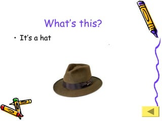 What’s this?
• It’s a hat

 