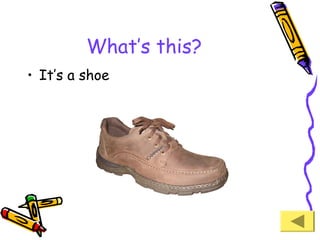 What’s this?
• It’s a shoe

 