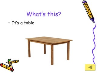 What’s this?
• It’s a table

 