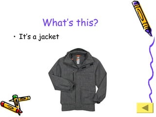 What’s this?
• It’s a jacket

 