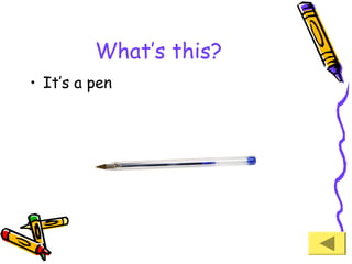 What’s this?
• It’s a pen

 