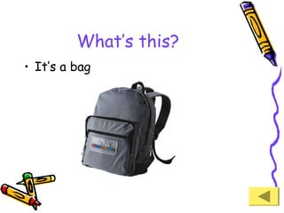 What’s this?
• It’s a bag

 