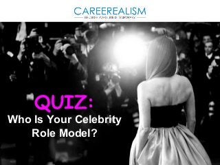QUIZ: 
Who Is Your Celebrity 
Role Model? 
 