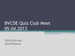 BVCOE Quiz Club Meet
05.04.2013
QM for the day:
Kunal Sharma
 