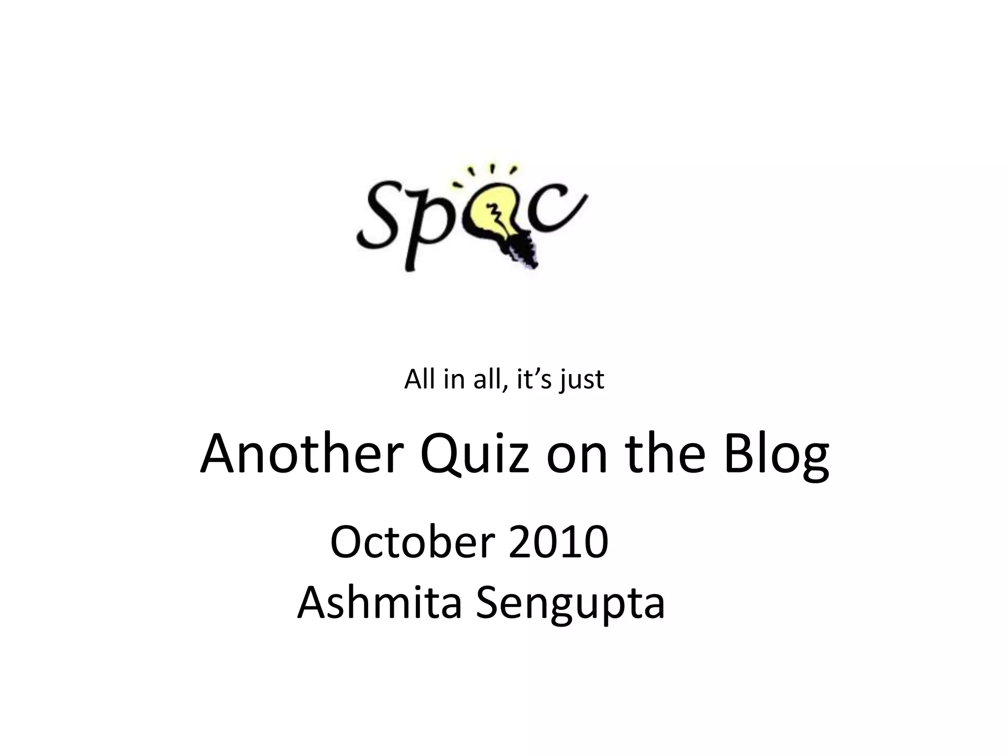 	       All in all, it’s justAnother Quiz on the Blog	October 2010AshmitaSengupta