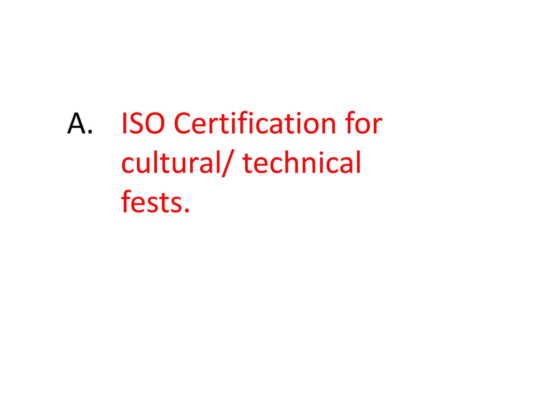 A. 	ISO Certification for 		cultural/ technical 			fests. 