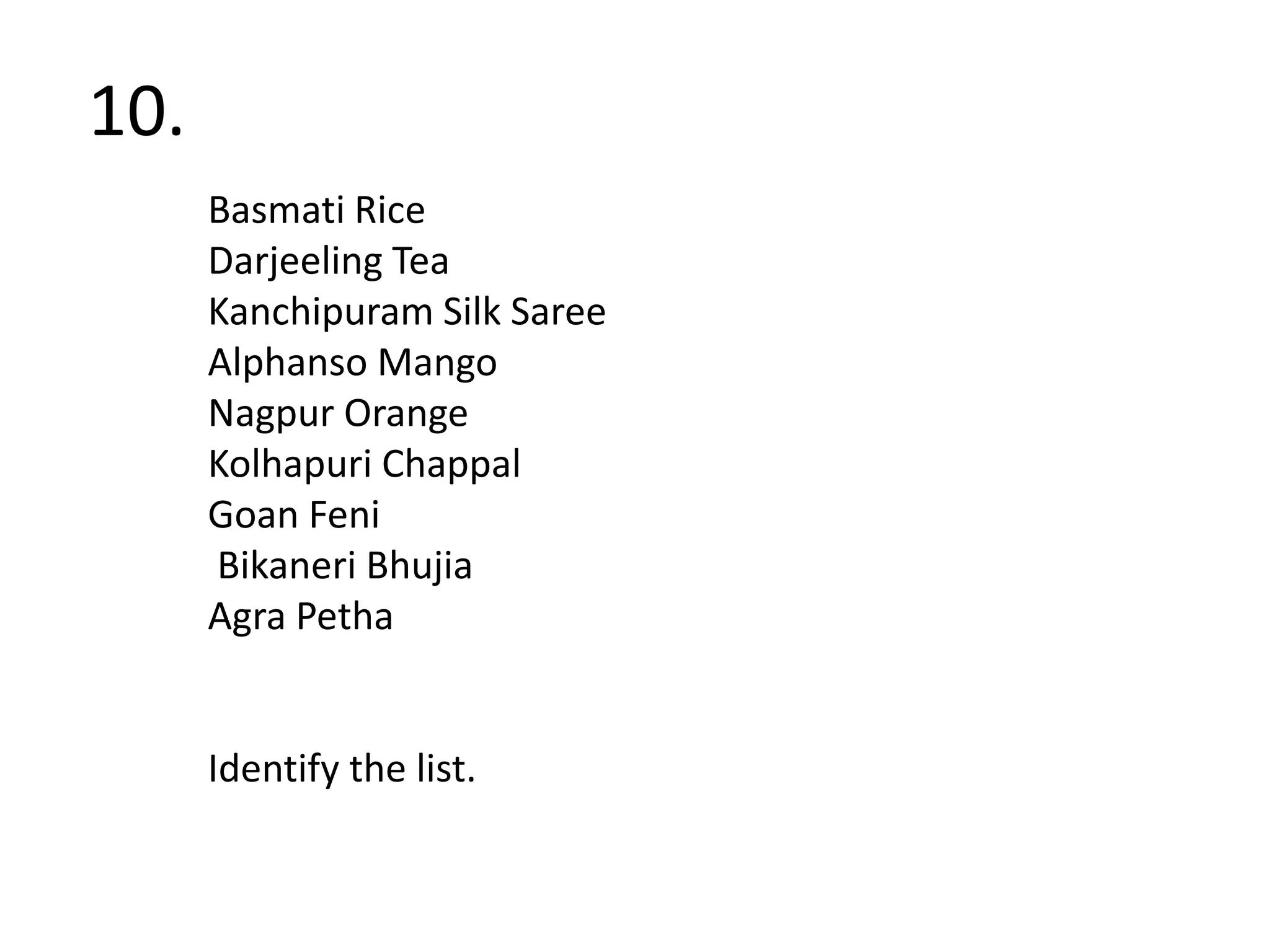10. Basmati RiceDarjeeling Tea Kanchipuram Silk SareeAlphanso MangoNagpur OrangeKolhapuriChappalGoanFeni BikaneriBhujiaAgra PethaIdentify the list.