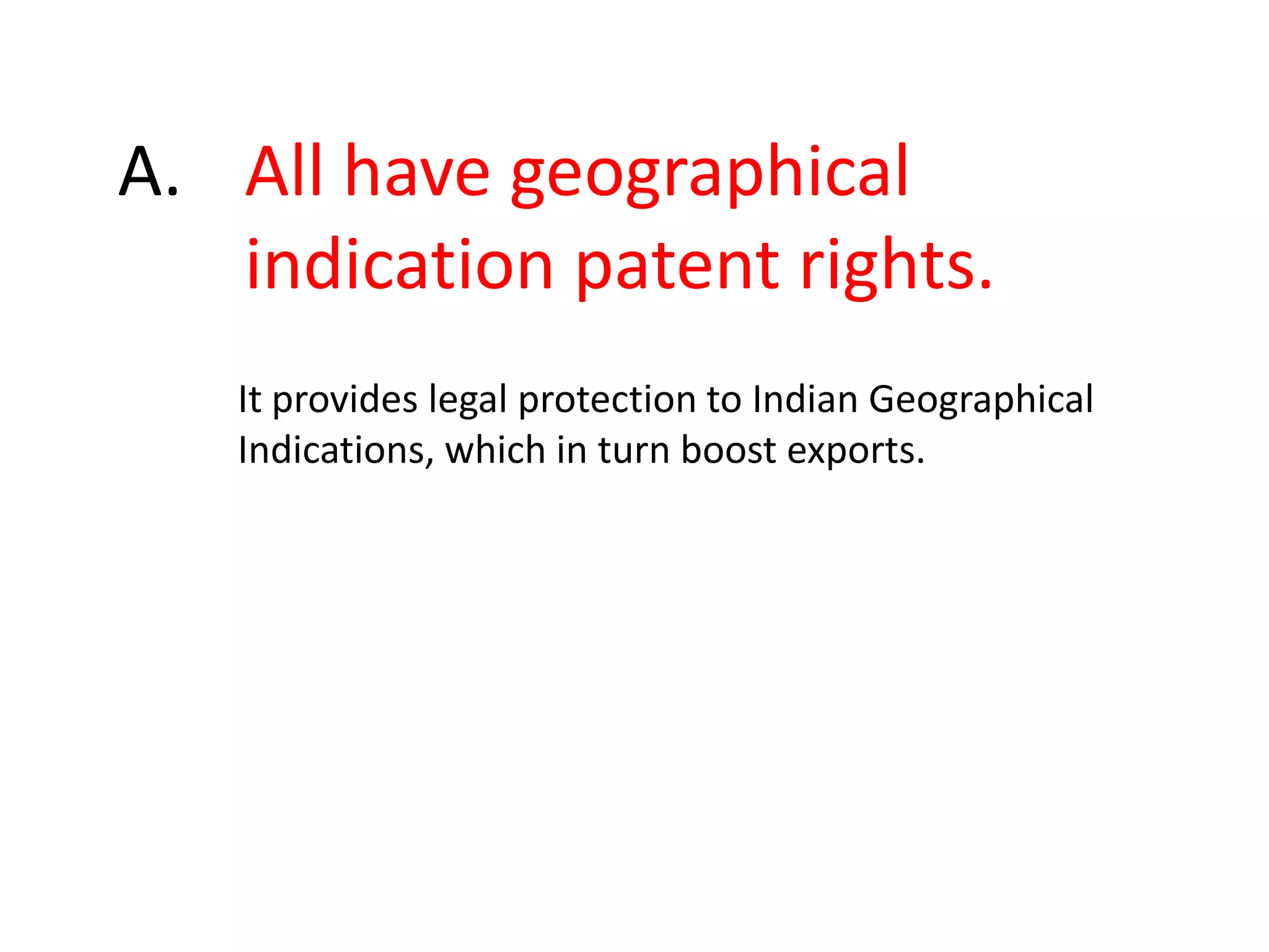 A.	All have geographical 	indication patent rights.It provides legal protection to Indian Geographical Indications, which in turn boost exports.