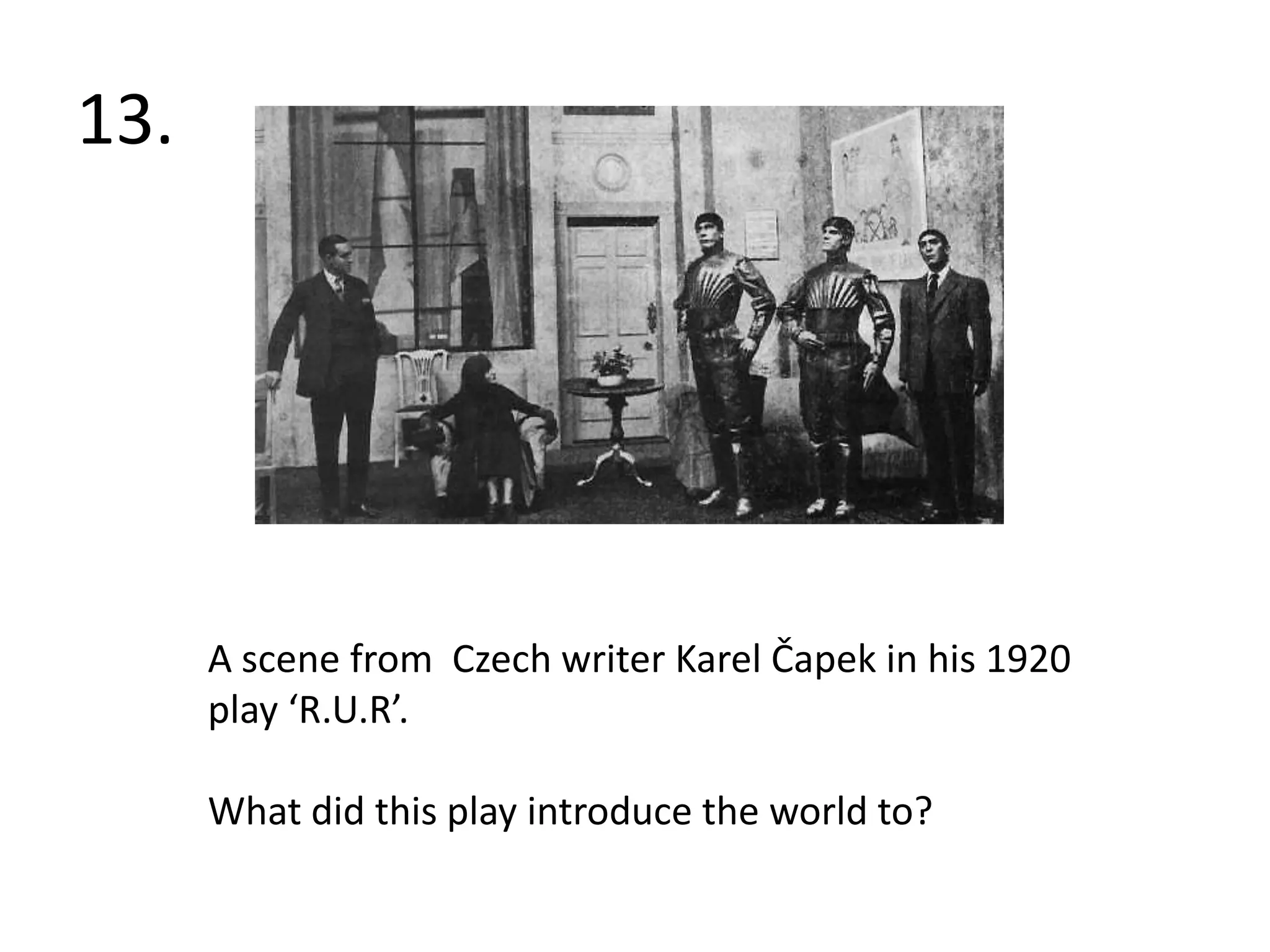 13.A scene from  Czech writer Karel Čapek in his 1920 play ‘R.U.R’.What did this play introduce the world to?