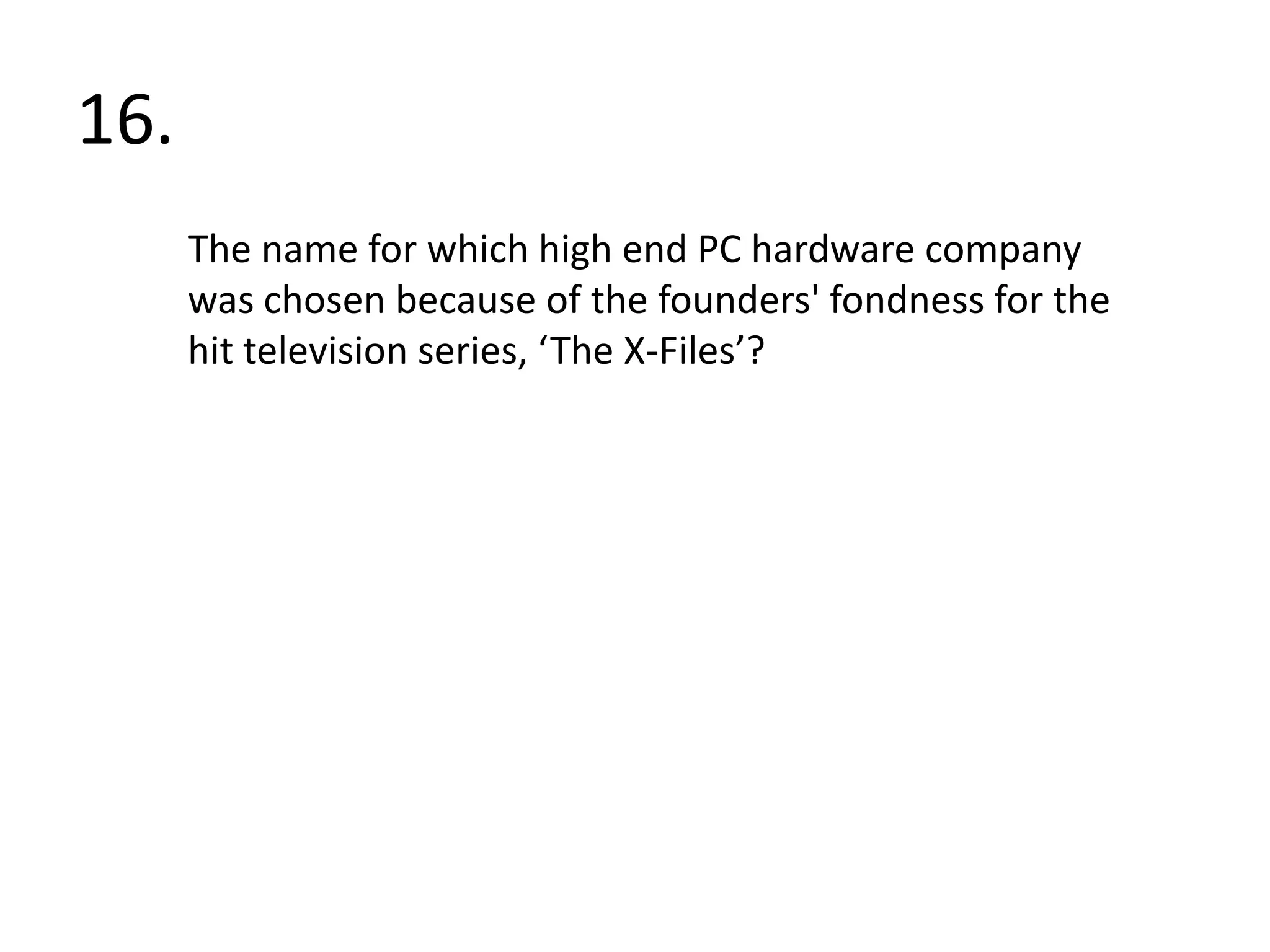 16.The name for which high end PC hardware company  was chosen because of the founders' fondness for the hit television series, ‘The X-Files’?