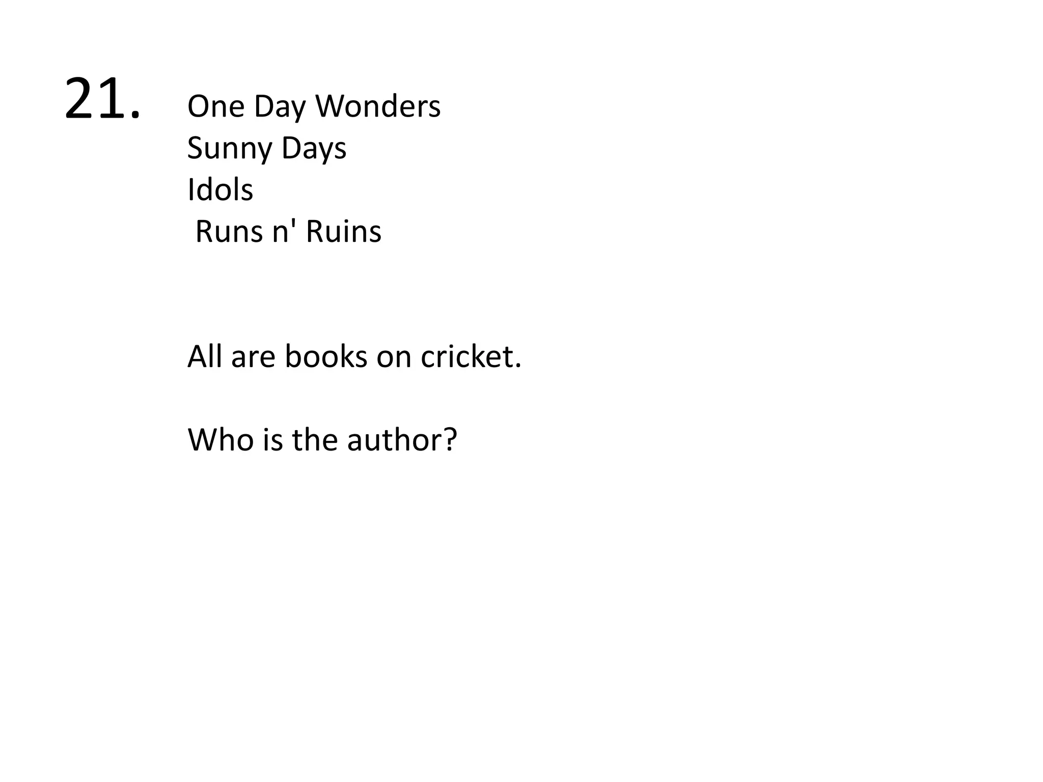 21.One Day WondersSunny DaysIdols Runs n' RuinsAll are books on cricket.Who is the author?