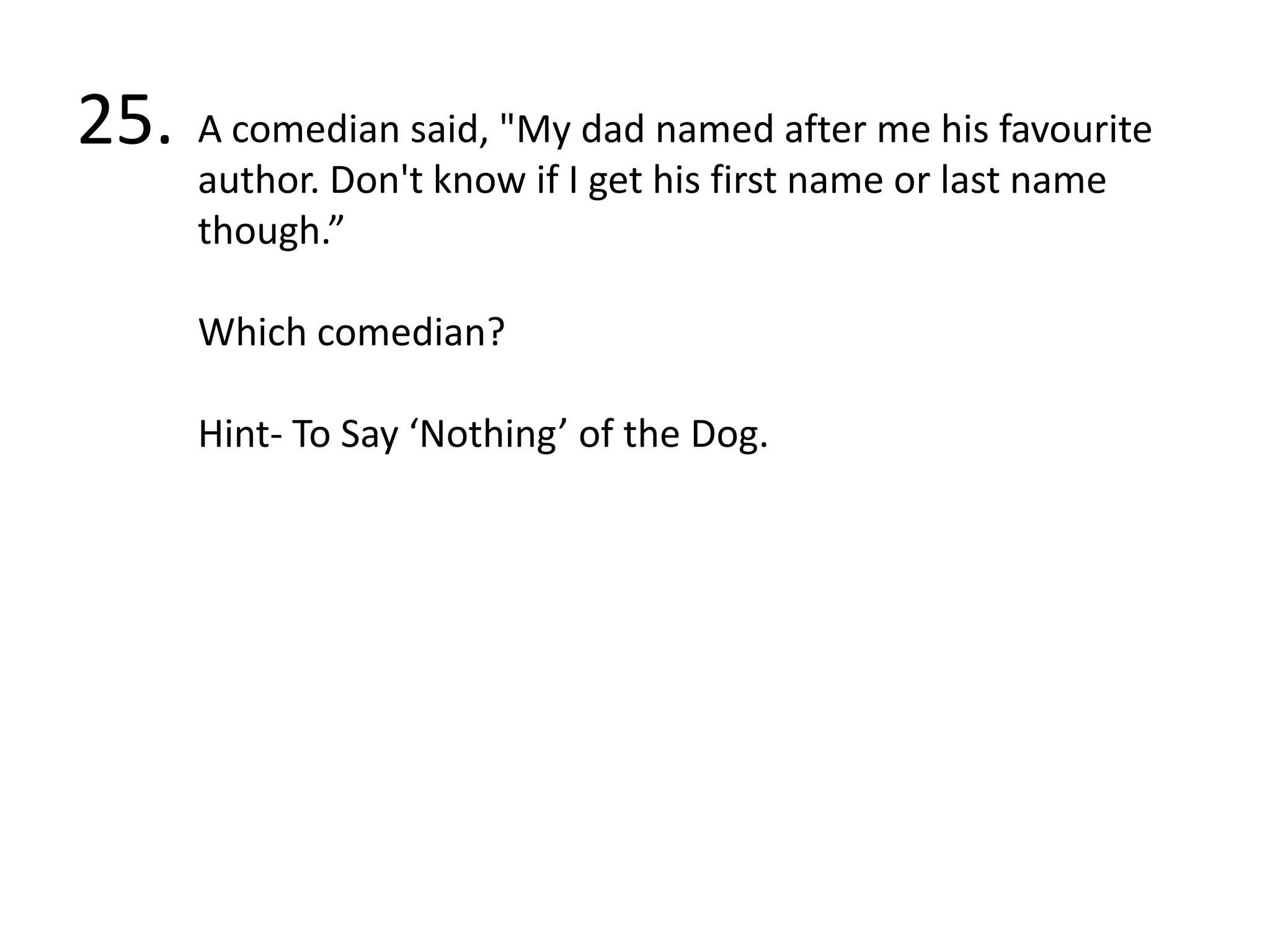 25.A comedian said, "My dad named after me his favourite author. Don't know if I get his first name or last name though.”Which comedian?Hint- To Say ‘Nothing’ of the Dog.