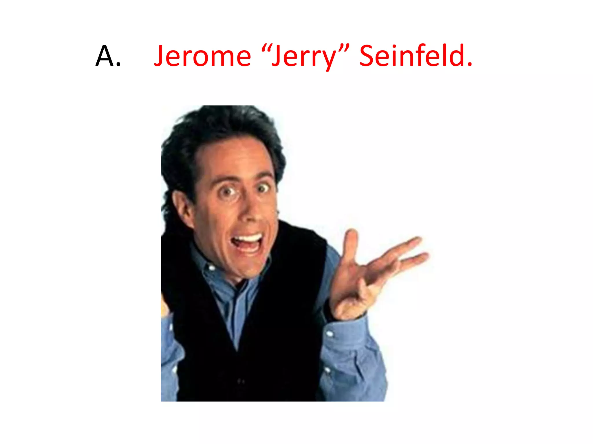 	A.	Jerome “Jerry” Seinfeld. 
