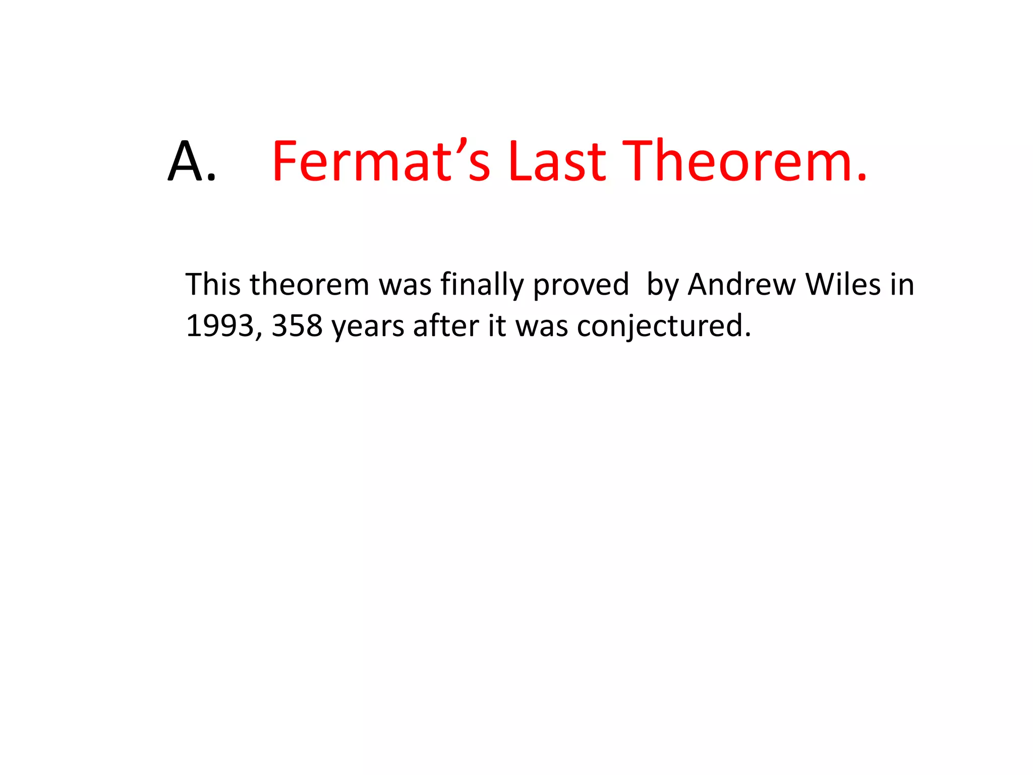 	A.	Fermat’s Last Theorem.This theorem was finally proved  by Andrew Wiles in 1993, 358 years after it was conjectured.