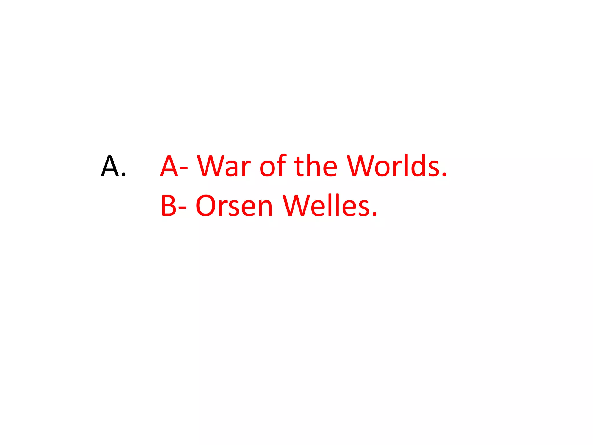 	A.	A- War of the Worlds.		B- Orsen Welles.