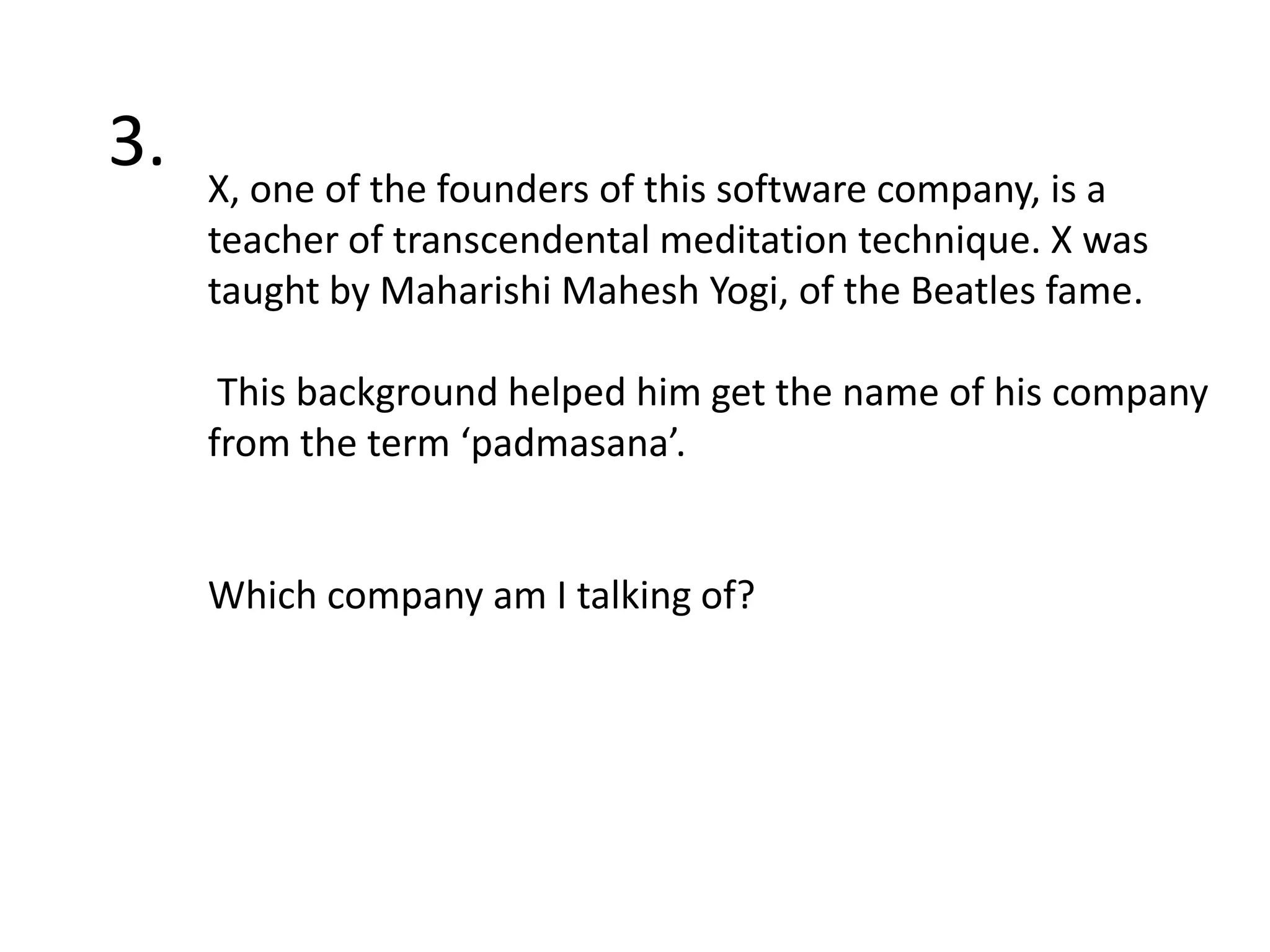 3.X, one of the founders of this software company, is a teacher of transcendental meditation technique. X was taught by Maharishi Mahesh Yogi, of the Beatles fame.This background helped him get the name of his company from the term ‘padmasana’.Which company am I talking of?