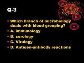 Q-3
• Which branch of microbiology
deals with blood grouping?
• A. immunology
• B. serology
• C. Virulogy
• D. Antigen-antibody reactions

 