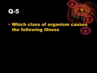 Q-5
• Which class of organism causes
the following illness

 