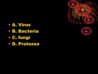 •
•
•
•

A.
B.
C.
D.

Virus
Bacteria
fungi
Protozoa

 
