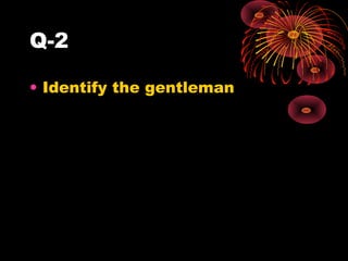 Q-2
• Identify the gentleman

 