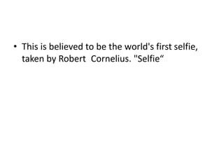 • This is believed to be the world's first selfie,
taken by Robert Cornelius. "Selfie“
 