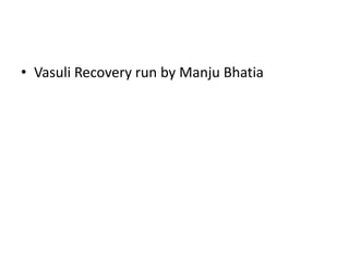 • Vasuli Recovery run by Manju Bhatia
 