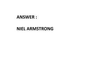 ANSWER :
NIEL ARMSTRONG
 