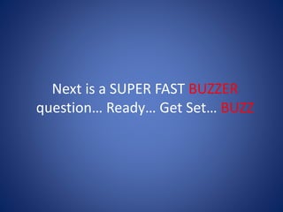 Next is a SUPER FAST BUZZER
question… Ready… Get Set… BUZZ
 