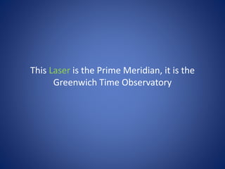 This Laser is the Prime Meridian, it is the
Greenwich Time Observatory
 