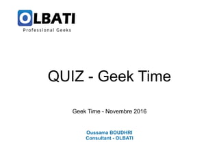 Geek Time - Novembre 2016
Oussama BOUDHRI
Consultant - OLBATI
QUIZ - Geek Time
 