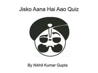 Jisko Aana Hai Aao Quiz
By Nikhil Kumar Gupta
 