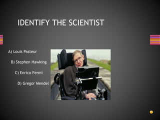 IDENTIFY THE SCIENTIST
B) Stephen Hawking
A) Louis Pasteur
C) Enrico Fermi
D) Gregor Mendel
 