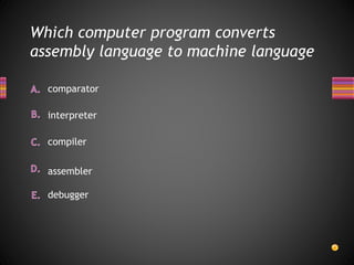 Which computer program converts
assembly language to machine language
debugger
comparator
compiler
interpreter
assembler
 