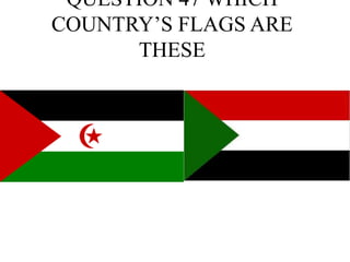 QUESTION 47 WHICH
COUNTRY’S FLAGS ARE
THESE
 