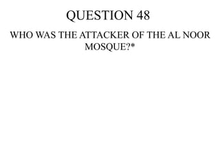 QUESTION 48
WHO WAS THE ATTACKER OF THE AL NOOR
MOSQUE?*
 