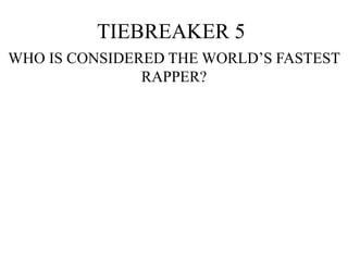 TIEBREAKER 5
WHO IS CONSIDERED THE WORLD’S FASTEST
RAPPER?
 