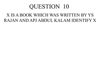 QUESTION 10
X IS A BOOK WHICH WAS WRITTEN BY YS
RAJAN AND APJ ABDUL KALAM IDENTIFY X
 