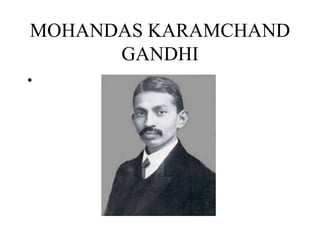MOHANDAS KARAMCHAND
GANDHI
•
 