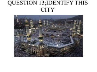 QUESTION 13;IDENTIFY THIS
CITY
 