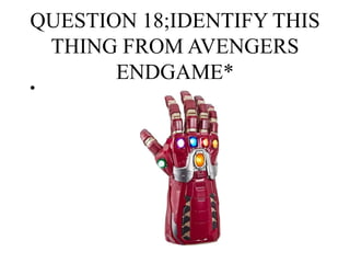 QUESTION 18;IDENTIFY THIS
THING FROM AVENGERS
ENDGAME*
•
 