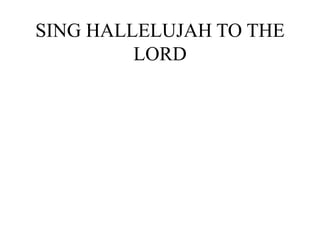 SING HALLELUJAH TO THE
LORD
 