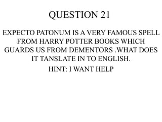 QUESTION 21
EXPECTO PATONUM IS A VERY FAMOUS SPELL
FROM HARRY POTTER BOOKS WHICH
GUARDS US FROM DEMENTORS .WHAT DOES
IT TANSLATE IN TO ENGLISH.
HINT: I WANT HELP
 