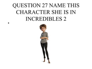 QUESTION 27 NAME THIS
CHARACTER SHE IS IN
INCREDIBLES 2
•
 